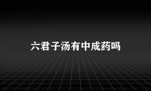 六君子汤有中成药吗