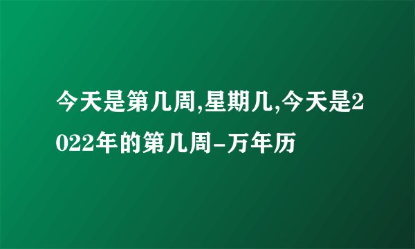 今天是第几周,星期几,今天是2022年的第几周-万年历