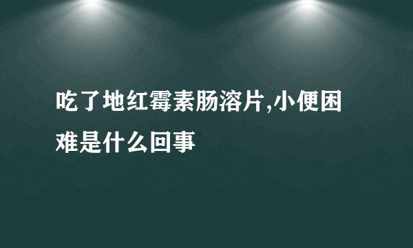 吃了地红霉素肠溶片,小便困难是什么回事