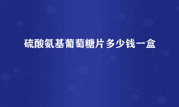 硫酸氨基葡萄糖片多少钱一盒