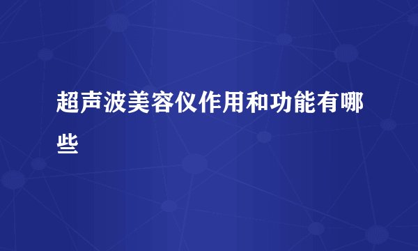 超声波美容仪作用和功能有哪些