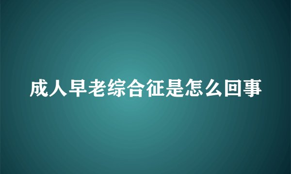 成人早老综合征是怎么回事