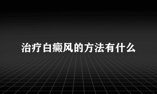 治疗白癜风的方法有什么