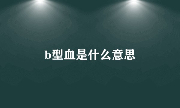 b型血是什么意思