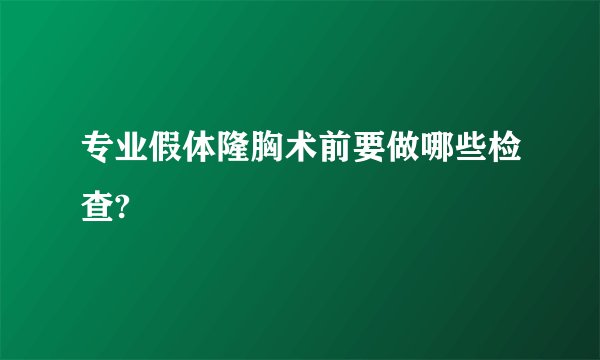 专业假体隆胸术前要做哪些检查?