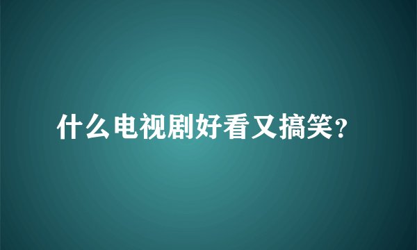 什么电视剧好看又搞笑？