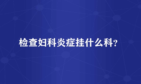 检查妇科炎症挂什么科？