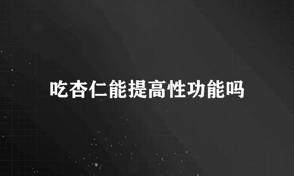 吃杏仁能提高性功能吗