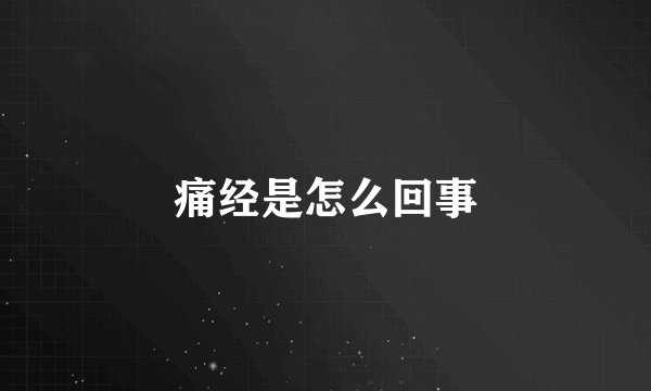 痛经是怎么回事