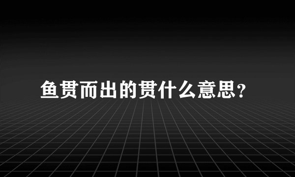 鱼贯而出的贯什么意思?
