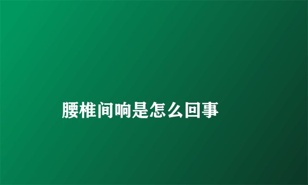 腰椎间响是怎么回事
