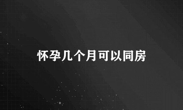 怀孕几个月可以同房