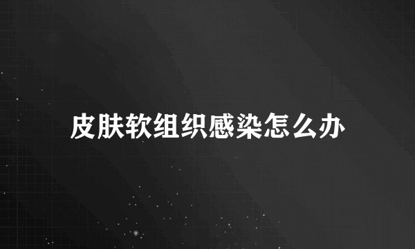 皮肤软组织感染怎么办