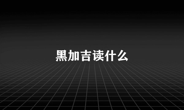 黑加吉读什么