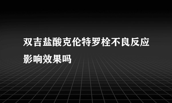 双吉盐酸克伦特罗栓不良反应影响效果吗