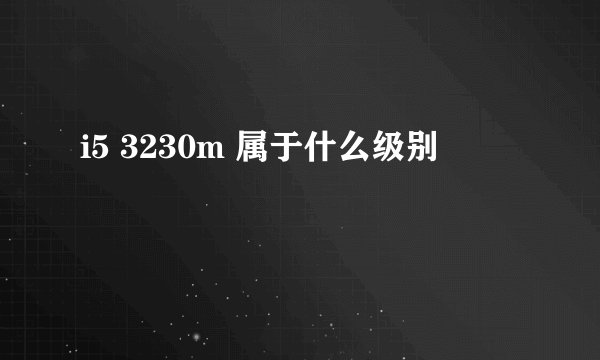 i5 3230m 属于什么级别