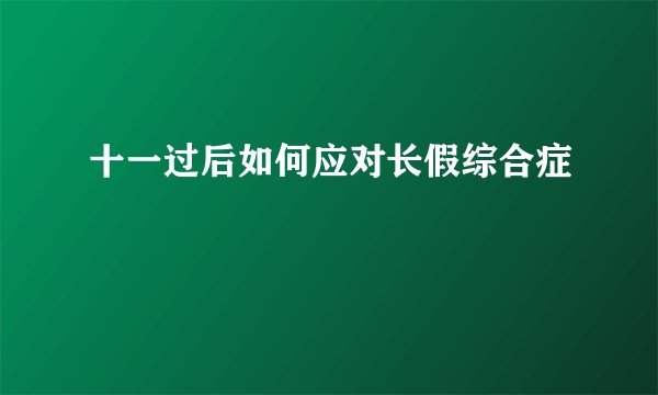 十一过后如何应对长假综合症