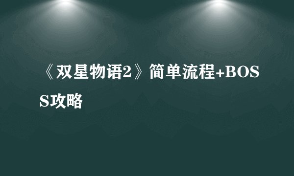《双星物语2》简单流程+BOSS攻略