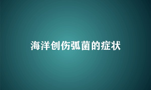 海洋创伤弧菌的症状