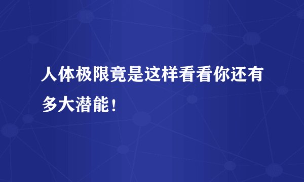 人体极限竟是这样看看你还有多大潜能!