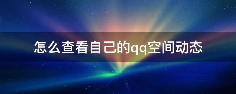 怎么查看自己的qq空间动态