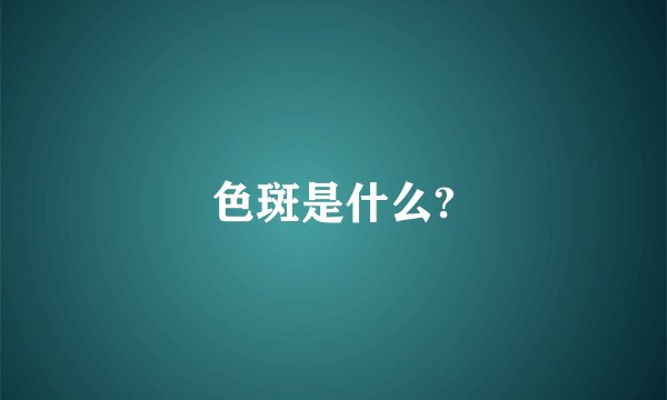 色斑是什么?