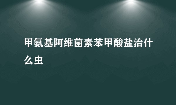 甲氨基阿维菌素苯甲酸盐治什么虫