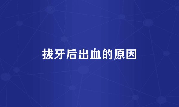 拔牙后出血的原因