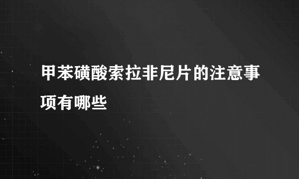 甲苯磺酸索拉非尼片的注意事项有哪些
