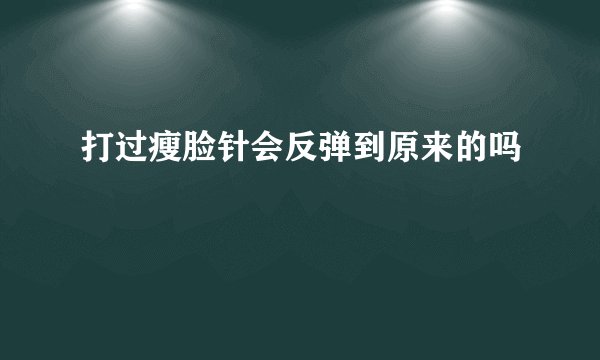 打过瘦脸针会反弹到原来的吗