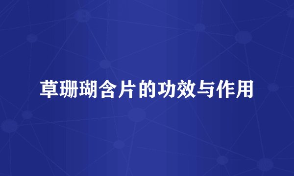 草珊瑚含片的功效与作用
