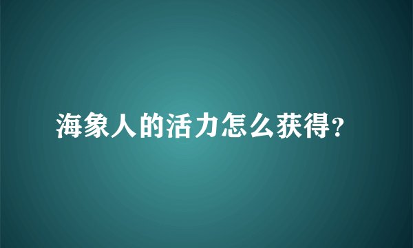 海象人的活力怎么获得？