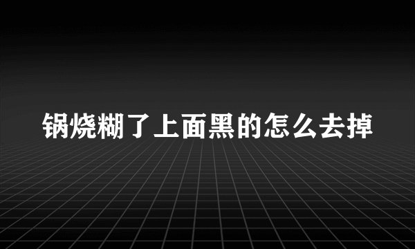 锅烧糊了上面黑的怎么去掉