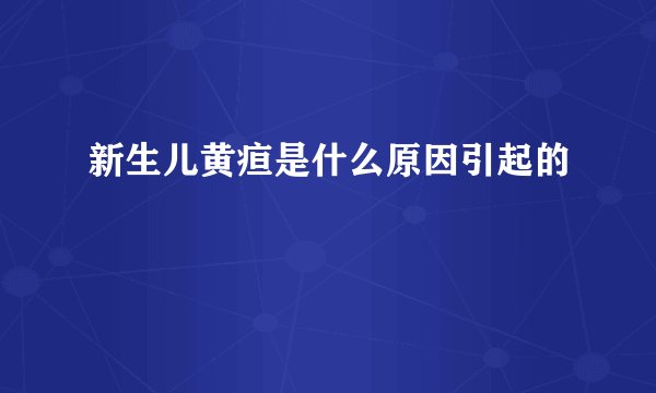 新生儿黄疸是什么原因引起的