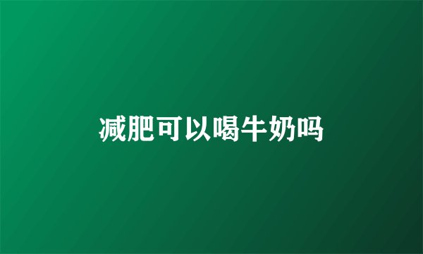减肥可以喝牛奶吗