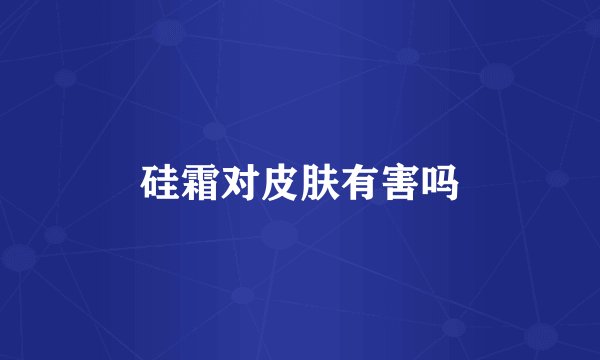 硅霜对皮肤有害吗