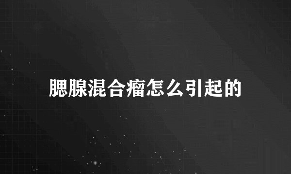 腮腺混合瘤怎么引起的