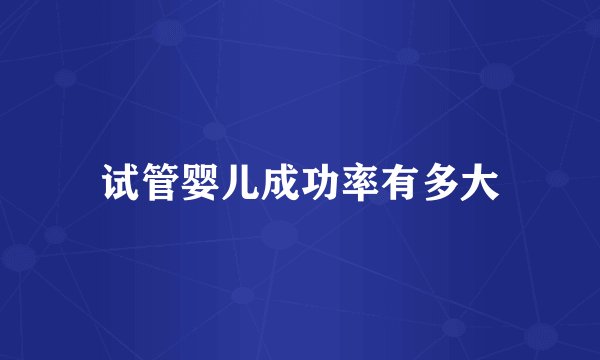 试管婴儿成功率有多大