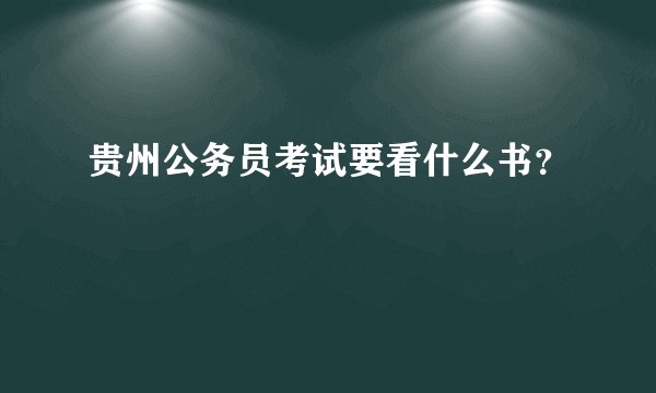 贵州公务员考试要看什么书？