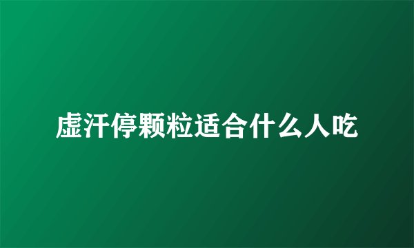 虚汗停颗粒适合什么人吃