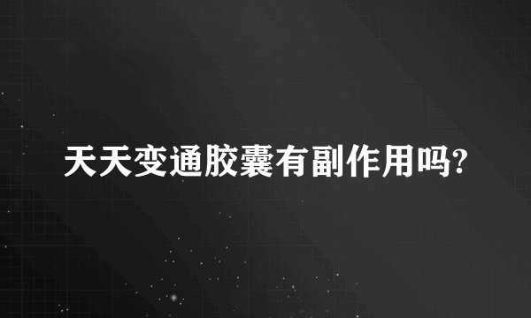 天天变通胶囊有副作用吗?
