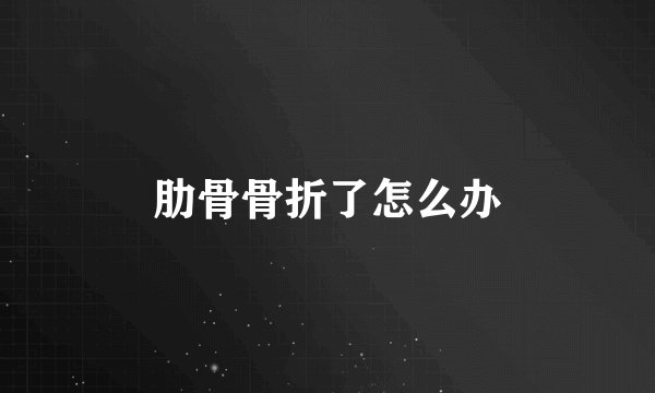 肋骨骨折了怎么办