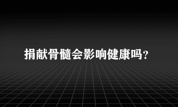 捐献骨髓会影响健康吗？