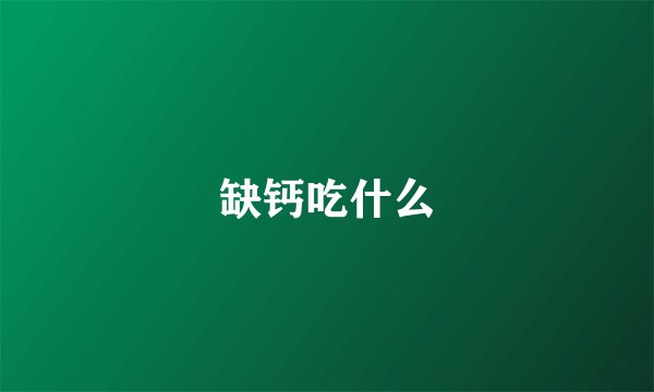 缺钙吃什么