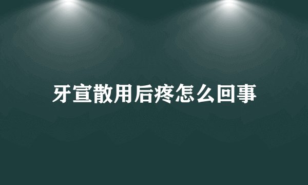 牙宣散用后疼怎么回事