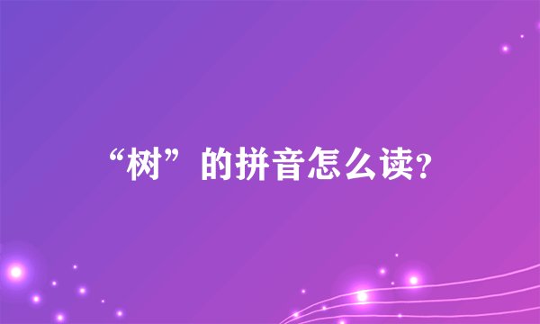 “树”的拼音怎么读?