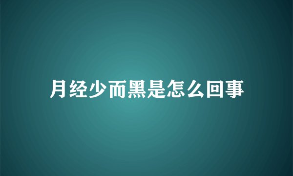 月经少而黑是怎么回事