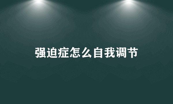 强迫症怎么自我调节