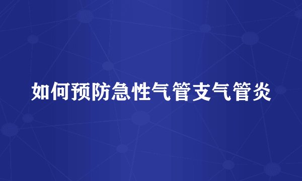 如何预防急性气管支气管炎