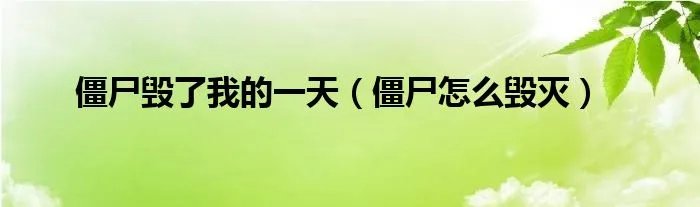 僵尸毁了我的一天（僵尸怎么毁灭）